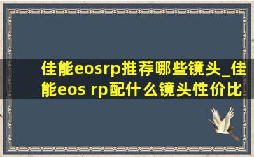 佳能eosrp推荐哪些镜头_佳能eos rp配什么镜头性价比(黑帽seo引流公司)